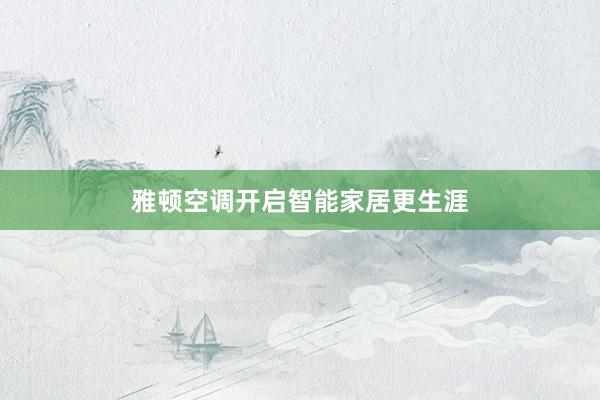 雅顿空调开启智能家居更生涯