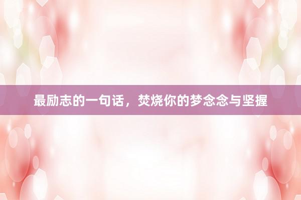 最励志的一句话，焚烧你的梦念念与坚握